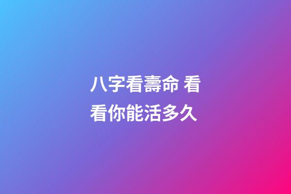 八字看壽命 看看你能活多久